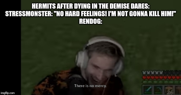 PEWDIEPIE EVIL FACE | HERMITS AFTER DYING IN THE DEMISE DARES:
STRESSMONSTER: "NO HARD FEELINGS! I'M NOT GONNA KILL HIM!"
RENDOG: | image tagged in pewdiepie evil face | made w/ Imgflip meme maker
