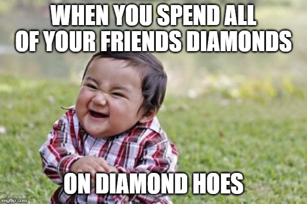 Evil Toddler Meme | WHEN YOU SPEND ALL OF YOUR FRIENDS DIAMONDS; ON DIAMOND HOES | image tagged in memes,evil toddler | made w/ Imgflip meme maker