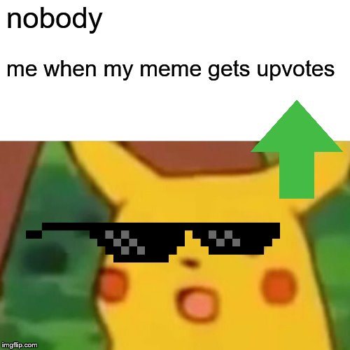 Surprised Pikachu Meme | nobody; me when my meme gets upvotes | image tagged in memes,surprised pikachu | made w/ Imgflip meme maker