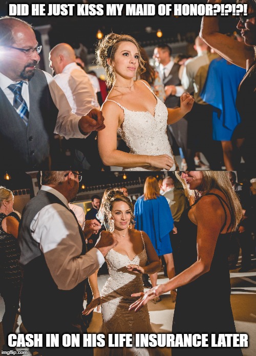 DID HE JUST KISS MY MAID OF HONOR?!?!?! CASH IN ON HIS LIFE INSURANCE LATER | image tagged in wedding planning gone wrong | made w/ Imgflip meme maker