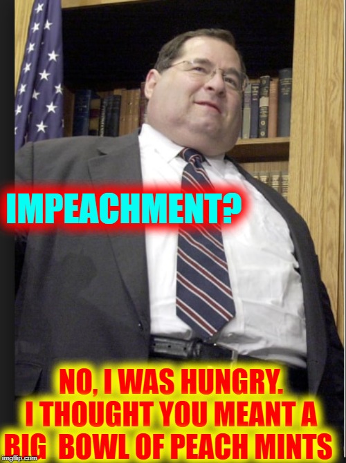 It's a Patriotic Hunger | IMPEACHMENT? NO, I WAS HUNGRY. I THOUGHT YOU MEANT A BIG  BOWL OF PEACH MINTS | image tagged in vince vance,impeachment,jerry nadler,peach mints,impeach trump,treason | made w/ Imgflip meme maker