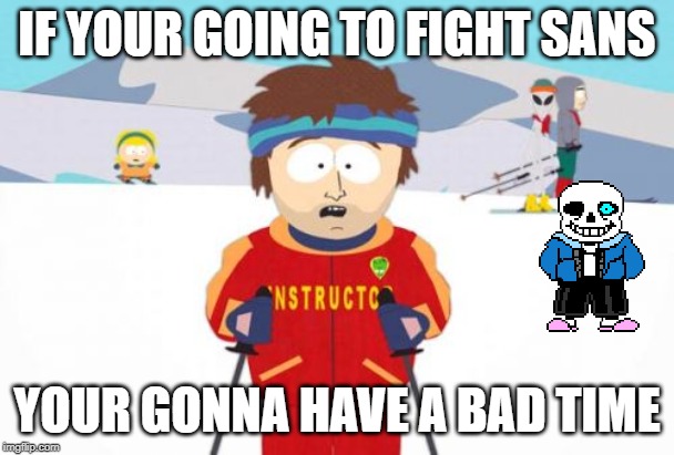 Super Cool Ski Instructor |  IF YOUR GOING TO FIGHT SANS; YOUR GONNA HAVE A BAD TIME | image tagged in memes,super cool ski instructor | made w/ Imgflip meme maker