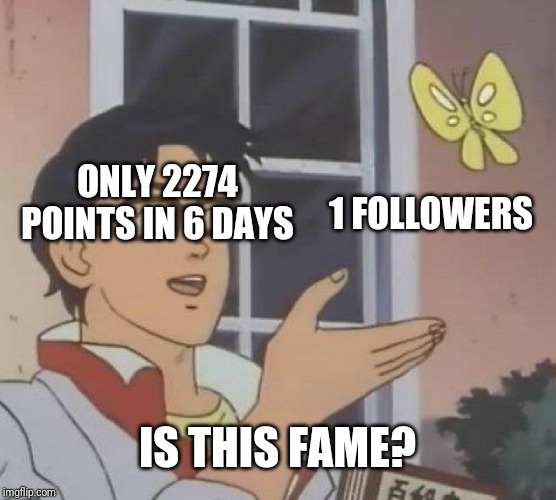 Is This A Pigeon | ONLY 2274 POINTS IN 6 DAYS; 1 FOLLOWERS; IS THIS FAME? | image tagged in memes,is this a pigeon | made w/ Imgflip meme maker