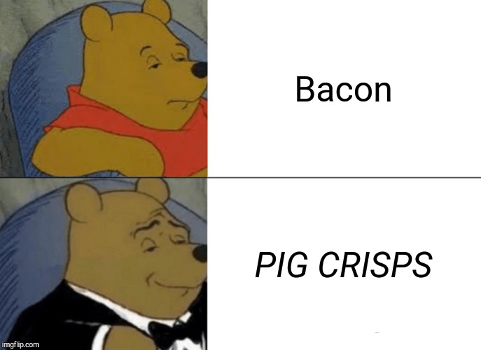Tuxedo Winnie The Pooh | Bacon; PIG CRISPS | image tagged in memes,tuxedo winnie the pooh | made w/ Imgflip meme maker