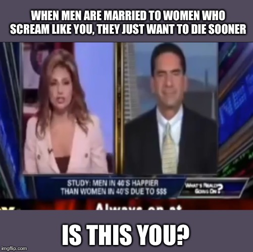 WHEN MEN ARE MARRIED TO WOMEN WHO SCREAM LIKE YOU, THEY JUST WANT TO DIE SOONER; IS THIS YOU? | made w/ Imgflip meme maker