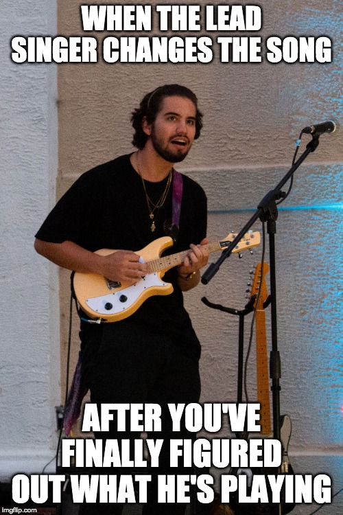 When the Singer Sings the Wrong Verse | WHEN THE LEAD SINGER CHANGES THE SONG; AFTER YOU'VE FINALLY FIGURED OUT WHAT HE'S PLAYING | image tagged in when the singer sings the wrong verse | made w/ Imgflip meme maker