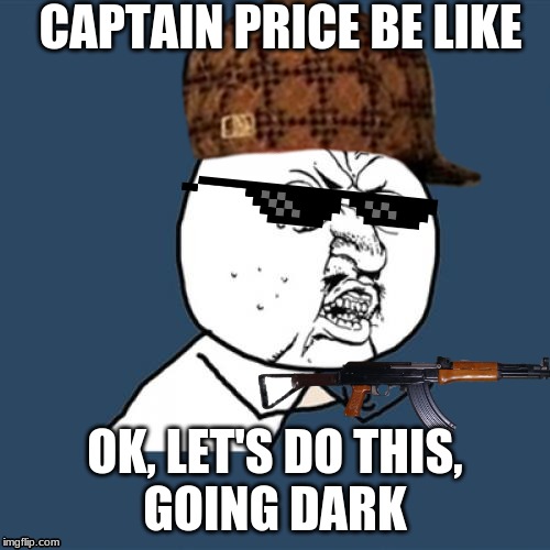 Y U No Meme | CAPTAIN PRICE BE LIKE; OK, LET'S DO THIS,
GOING DARK | image tagged in memes,y u no | made w/ Imgflip meme maker