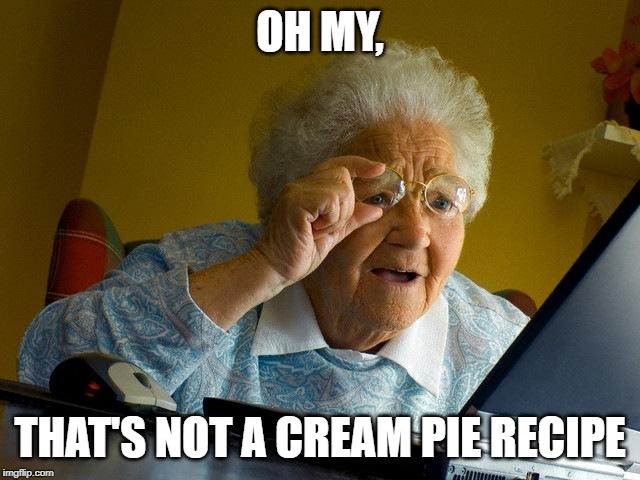 Grandma Finds The Internet Meme | OH MY, THAT'S NOT A CREAM PIE RECIPE | image tagged in memes,grandma finds the internet | made w/ Imgflip meme maker
