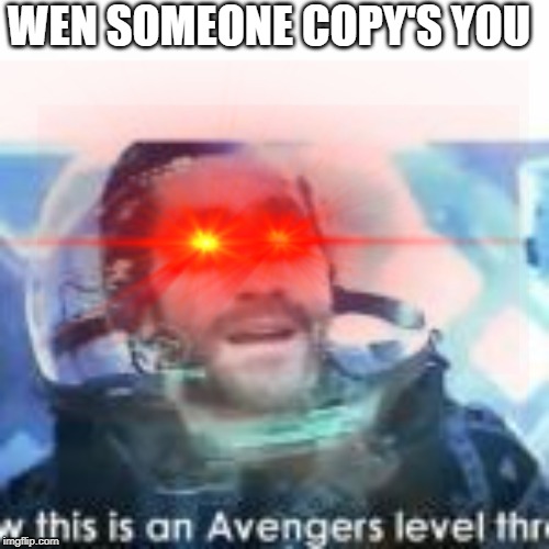 wen | WEN SOMEONE COPY'S YOU | image tagged in now this is an avengers level threat | made w/ Imgflip meme maker