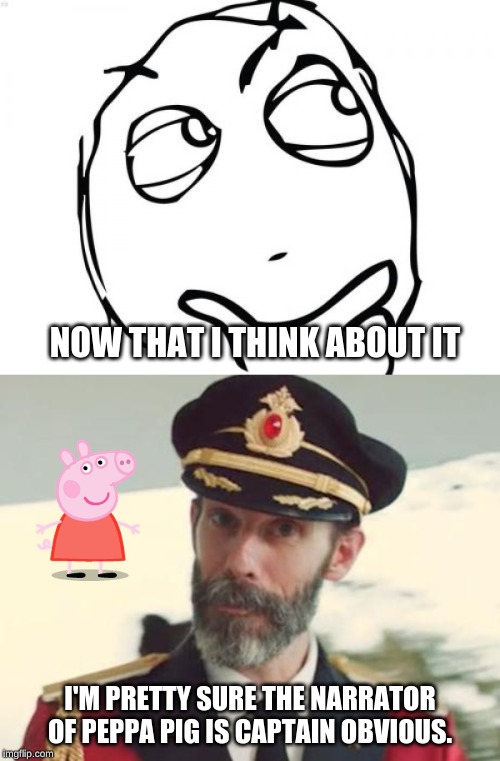 It actually makes scene! | NOW THAT I THINK ABOUT IT; I'M PRETTY SURE THE NARRATOR OF PEPPA PIG IS CAPTAIN OBVIOUS. | image tagged in captain obvious,memes,peppa pig,question rage face,narrator | made w/ Imgflip meme maker