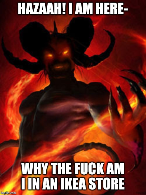 demon | HAZAAH! I AM HERE- WHY THE F**K AM I IN AN IKEA STORE | image tagged in demon | made w/ Imgflip meme maker