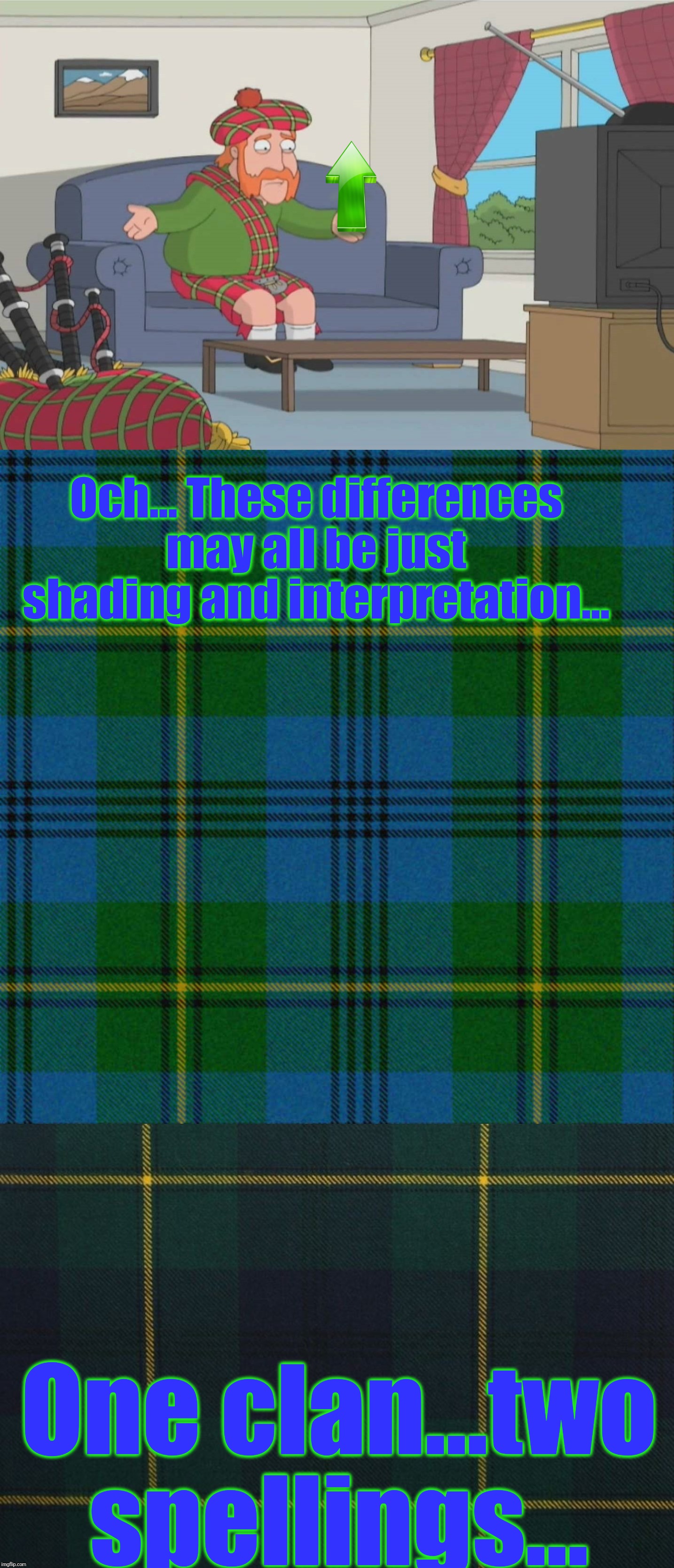 Och... These differences may all be just shading and interpretation... One clan...two spellings... | image tagged in scotsman yelling not using your brain | made w/ Imgflip meme maker