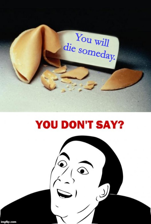 You will die someday. | image tagged in memes,you don't say,fortune cookie | made w/ Imgflip meme maker