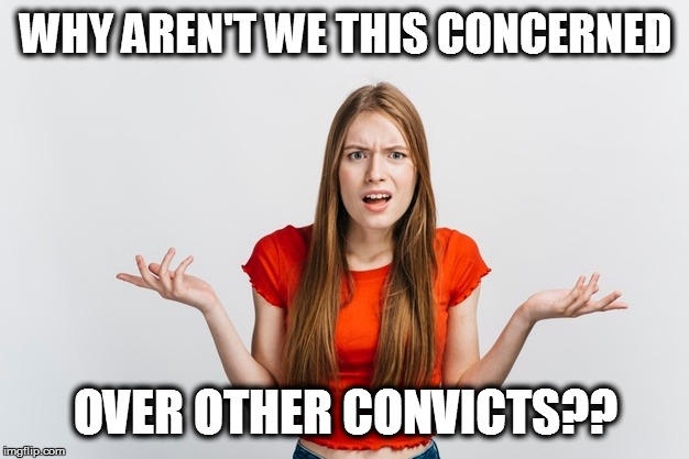 WHY AREN'T WE THIS CONCERNED OVER OTHER CONVICTS?? | made w/ Imgflip meme maker