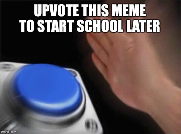 Blank Nut Button | UPVOTE THIS MEME TO START SCHOOL LATER | image tagged in memes,blank nut button | made w/ Imgflip meme maker