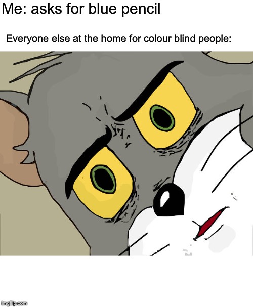 Unsettled Tom | Me: asks for blue pencil; Everyone else at the home for colour blind people: | image tagged in memes,unsettled tom | made w/ Imgflip meme maker