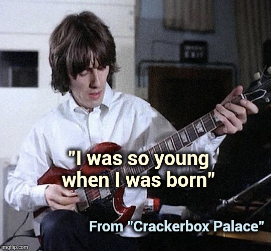 George Harrison | "I was so young when I was born" From "Crackerbox Palace" | image tagged in george harrison | made w/ Imgflip meme maker
