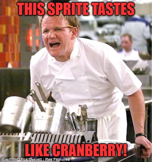 Chef Gordon Ramsay Meme | THIS SPRITE TASTES LIKE CRANBERRY! | image tagged in memes,chef gordon ramsay | made w/ Imgflip meme maker