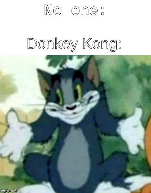 Shrugging Tom | No one:; Donkey Kong: | image tagged in shrugging tom | made w/ Imgflip meme maker