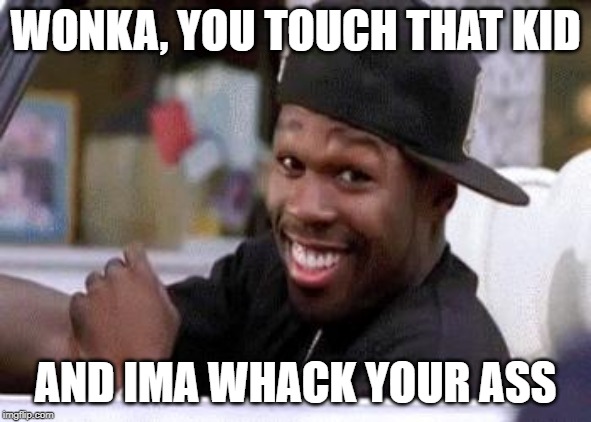50 CENT DAMN HOMIE!! | WONKA, YOU TOUCH THAT KID AND IMA WHACK YOUR ASS | image tagged in 50 cent damn homie | made w/ Imgflip meme maker