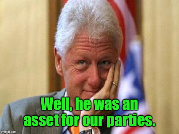 smiling bill clinton | Well, he was an asset for our parties. | image tagged in smiling bill clinton | made w/ Imgflip meme maker