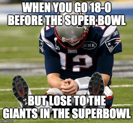 tom Brady sad |  WHEN YOU GO 18-0 BEFORE THE SUPER BOWL; BUT LOSE TO THE GIANTS IN THE SUPERBOWL | image tagged in tom brady sad | made w/ Imgflip meme maker