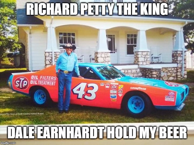 petty | RICHARD PETTY THE KING; DALE EARNHARDT HOLD MY BEER | image tagged in nascar | made w/ Imgflip meme maker