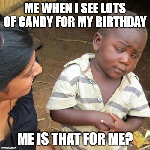Third World Skeptical Kid | ME WHEN I SEE LOTS OF CANDY FOR MY BIRTHDAY; ME IS THAT FOR ME? | image tagged in memes,third world skeptical kid | made w/ Imgflip meme maker