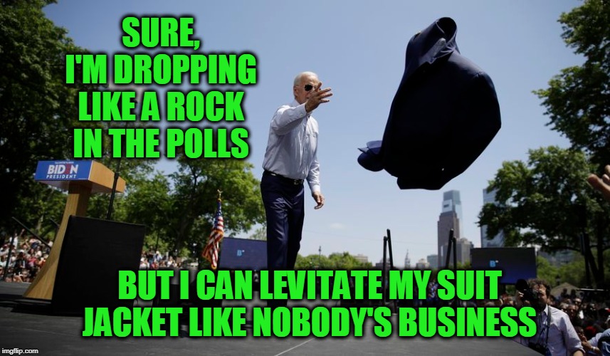 Forget the Polls -- Can You Do This? | SURE, I'M DROPPING LIKE A ROCK IN THE POLLS; BUT I CAN LEVITATE MY SUIT JACKET LIKE NOBODY'S BUSINESS | image tagged in joe biden,election 2020 | made w/ Imgflip meme maker