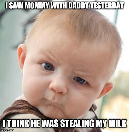 Skeptical Baby Meme | I SAW MOMMY WITH DADDY YESTERDAY; I THINK HE WAS STEALING MY MILK | image tagged in memes,skeptical baby | made w/ Imgflip meme maker