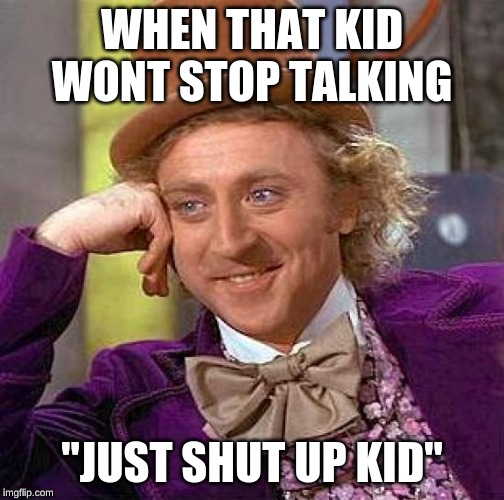 Creepy Condescending Wonka Meme | WHEN THAT KID WONT STOP TALKING; "JUST SHUT UP KID" | image tagged in memes,creepy condescending wonka | made w/ Imgflip meme maker