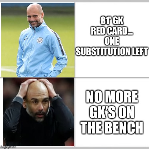 Pep Guardiola Irony | 81' GK RED CARD... ONE SUBSTITUTION LEFT; NO MORE GK’S ON THE BENCH | image tagged in irony,manchester,city,goalkeeper,red,card | made w/ Imgflip meme maker