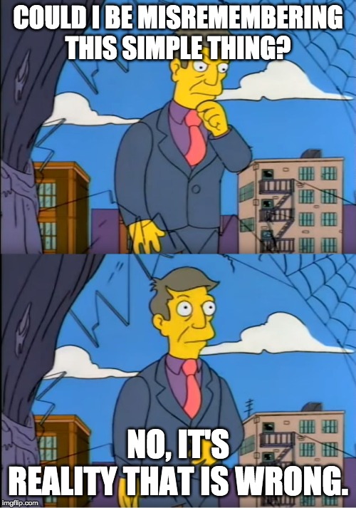 Skinner Out Of Touch | COULD I BE MISREMEMBERING THIS SIMPLE THING? NO, IT'S REALITY THAT IS WRONG. | image tagged in skinner out of touch | made w/ Imgflip meme maker