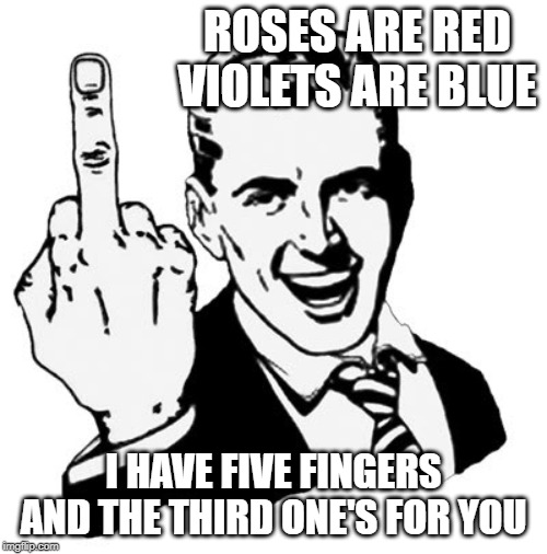 1950s Middle Finger | ROSES ARE RED VIOLETS ARE BLUE; I HAVE FIVE FINGERS AND THE THIRD ONE'S FOR YOU | image tagged in memes,1950s middle finger | made w/ Imgflip meme maker