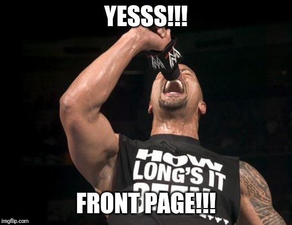 the rock finally | YESSS!!! FRONT PAGE!!! | image tagged in the rock finally | made w/ Imgflip meme maker