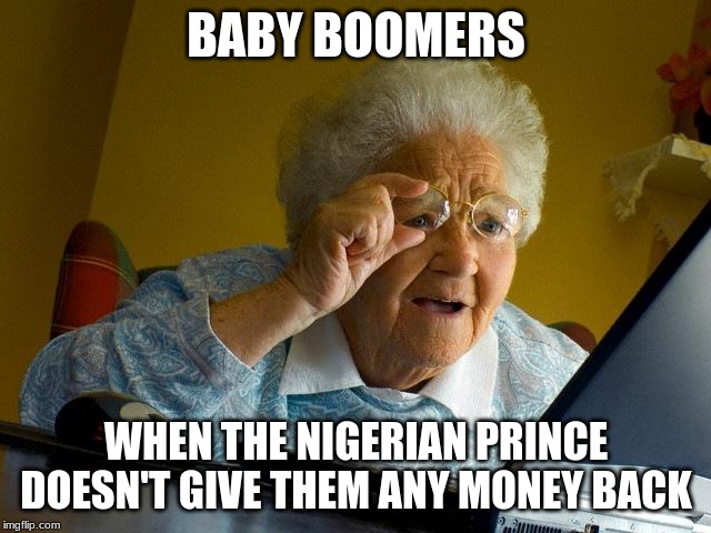 Grandma Finds The Internet Meme | BABY BOOMERS; WHEN THE NIGERIAN PRINCE DOESN'T GIVE THEM ANY MONEY BACK | image tagged in memes,grandma finds the internet | made w/ Imgflip meme maker