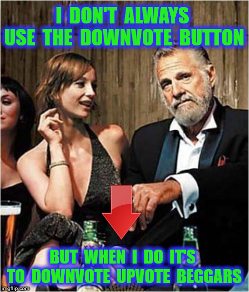 I  DON'T  ALWAYS  USE  THE  DOWNVOTE  BUTTON BUT  WHEN  I  DO  IT'S  TO  DOWNVOTE  UPVOTE  BEGGARS | made w/ Imgflip meme maker