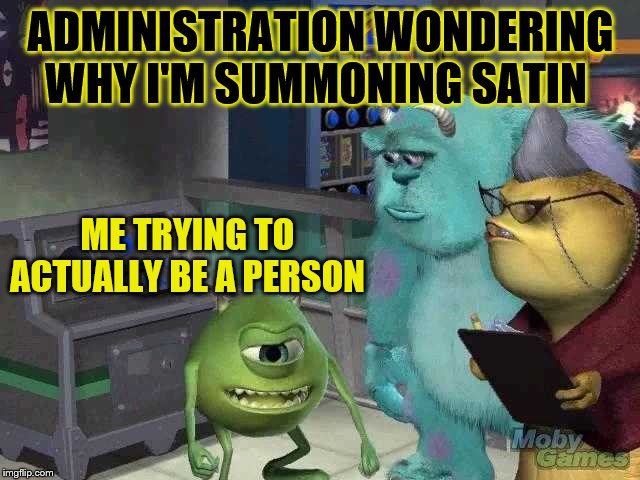 Mike wazowski trying to explain | ADMINISTRATION WONDERING WHY I'M SUMMONING SATIN; ME TRYING TO ACTUALLY BE A PERSON | image tagged in mike wazowski trying to explain | made w/ Imgflip meme maker
