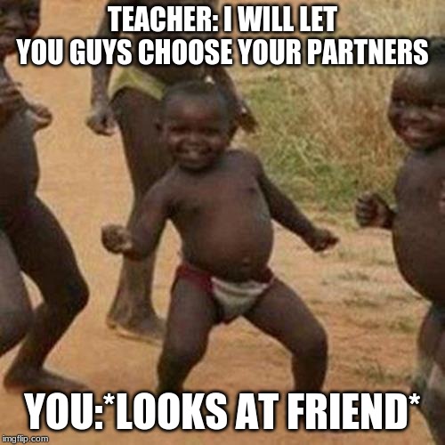 Third World Success Kid | TEACHER: I WILL LET YOU GUYS CHOOSE YOUR PARTNERS; YOU:*LOOKS AT FRIEND* | image tagged in memes,third world success kid | made w/ Imgflip meme maker
