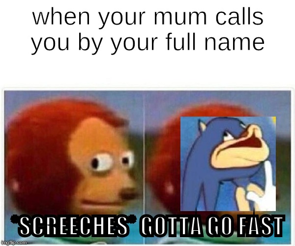 Monkey Puppet | when your mum calls you by your full name; *SCREECHES* GOTTA GO FAST | image tagged in monkey puppet | made w/ Imgflip meme maker