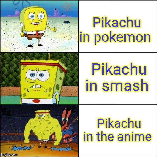 Increasingly Buff Spongebob | Pikachu in pokemon; Pikachu in smash; Pikachu in the anime | image tagged in increasingly buff spongebob | made w/ Imgflip meme maker