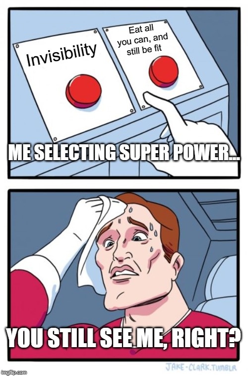 Two Buttons | Eat all you can, and still be fit; Invisibility; ME SELECTING SUPER POWER... YOU STILL SEE ME, RIGHT? | image tagged in memes,two buttons | made w/ Imgflip meme maker