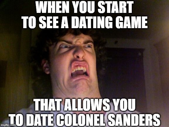 KFC, Y U No create a dating game! | WHEN YOU START TO SEE A DATING GAME; THAT ALLOWS YOU TO DATE COLONEL SANDERS | image tagged in memes,oh no,kfc colonel sanders,why,dating,kfc | made w/ Imgflip meme maker