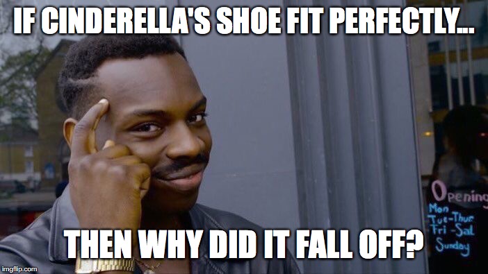 Roll Safe Think About It | IF CINDERELLA'S SHOE FIT PERFECTLY... THEN WHY DID IT FALL OFF? | image tagged in memes,roll safe think about it | made w/ Imgflip meme maker