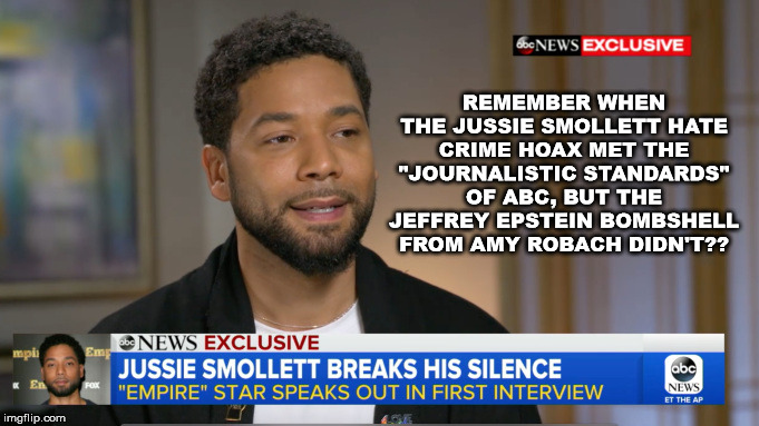Do you remember? | REMEMBER WHEN THE JUSSIE SMOLLETT HATE CRIME HOAX MET THE "JOURNALISTIC STANDARDS" OF ABC, BUT THE JEFFREY EPSTEIN BOMBSHELL FROM AMY ROBACH DIDN'T?? | image tagged in jeffrey epstein,jussie smollett | made w/ Imgflip meme maker