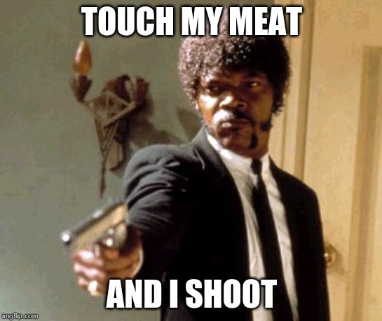 Say That Again I Dare You Meme | TOUCH MY MEAT; AND I SHOOT | image tagged in memes,say that again i dare you | made w/ Imgflip meme maker