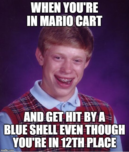 Bad Luck Brian | WHEN YOU'RE IN MARIO CART; AND GET HIT BY A BLUE SHELL EVEN THOUGH YOU'RE IN 12TH PLACE | image tagged in memes,bad luck brian | made w/ Imgflip meme maker