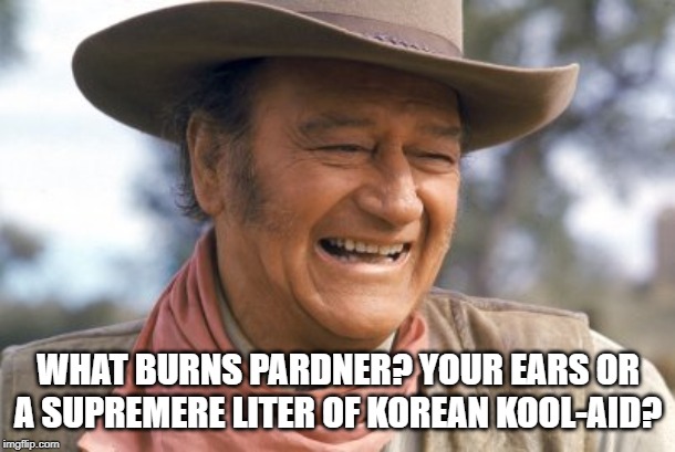 WHAT BURNS PARDNER? YOUR EARS OR A SUPREMERE LITER OF KOREAN KOOL-AID? | made w/ Imgflip meme maker