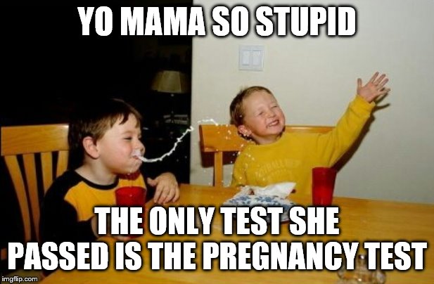YO MAMA SO STUTID | YO MAMA SO STUPID; THE ONLY TEST SHE PASSED IS THE PREGNANCY TEST | image tagged in memes,yo mamas so fat | made w/ Imgflip meme maker