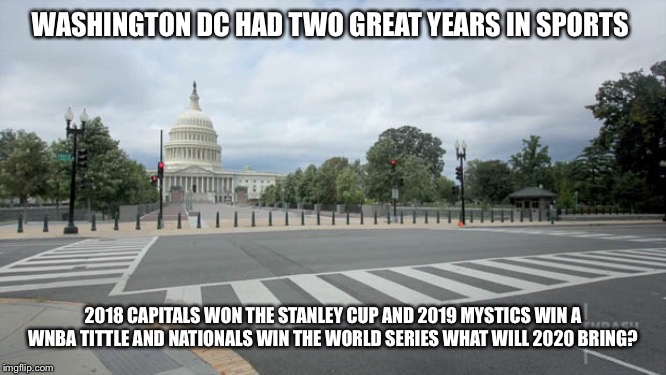 Empty Street in Washington DC | WASHINGTON DC HAD TWO GREAT YEARS IN SPORTS; 2018 CAPITALS WON THE STANLEY CUP AND 2019 MYSTICS WIN A WNBA TITTLE AND NATIONALS WIN THE WORLD SERIES WHAT WILL 2020 BRING? | image tagged in empty street in washington dc | made w/ Imgflip meme maker